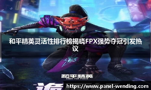 和平精英灵活性排行榜揭晓FPX强势夺冠引发热议