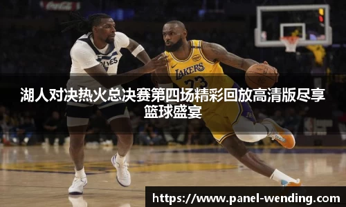 湖人对决热火总决赛第四场精彩回放高清版尽享篮球盛宴